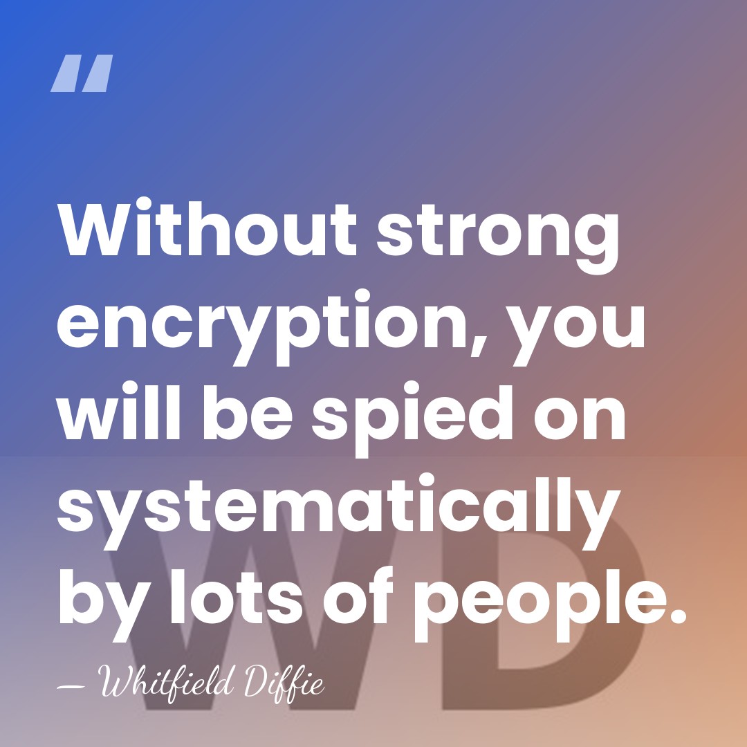Without strong encryption, you will be spied on systematically by lots of&hellip; - Whitfield Diffie