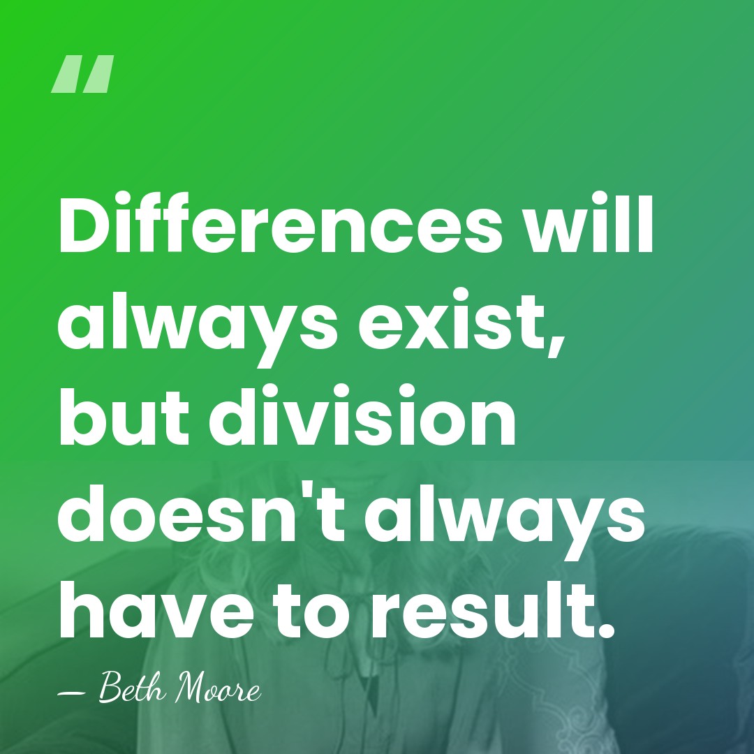 Differences will always exist, but division doesn't always have to result. - Beth Moore