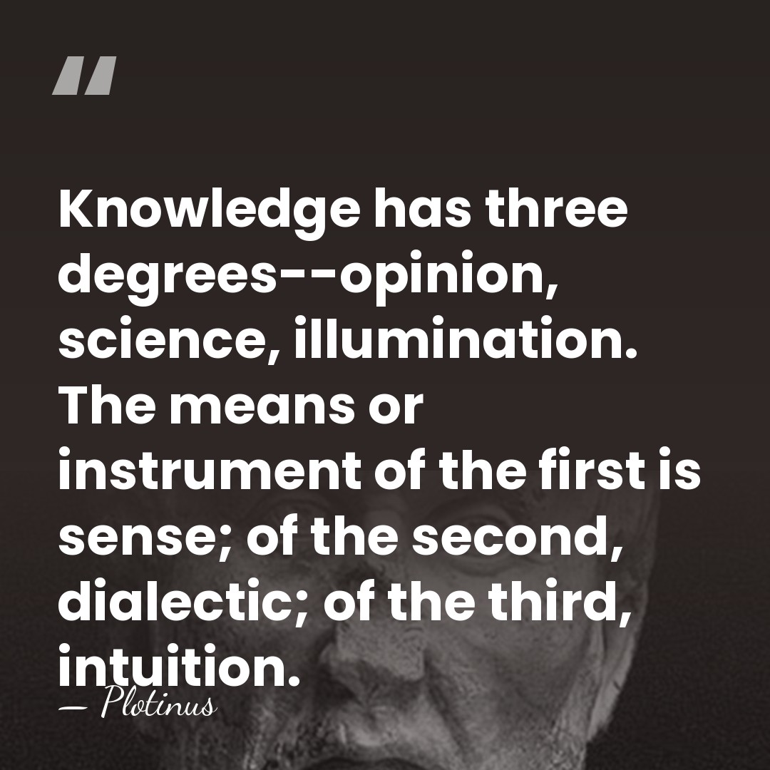 Knowledge has three degrees--opinion, science, illumination. The means or instrument of the&hellip; - Plotinus