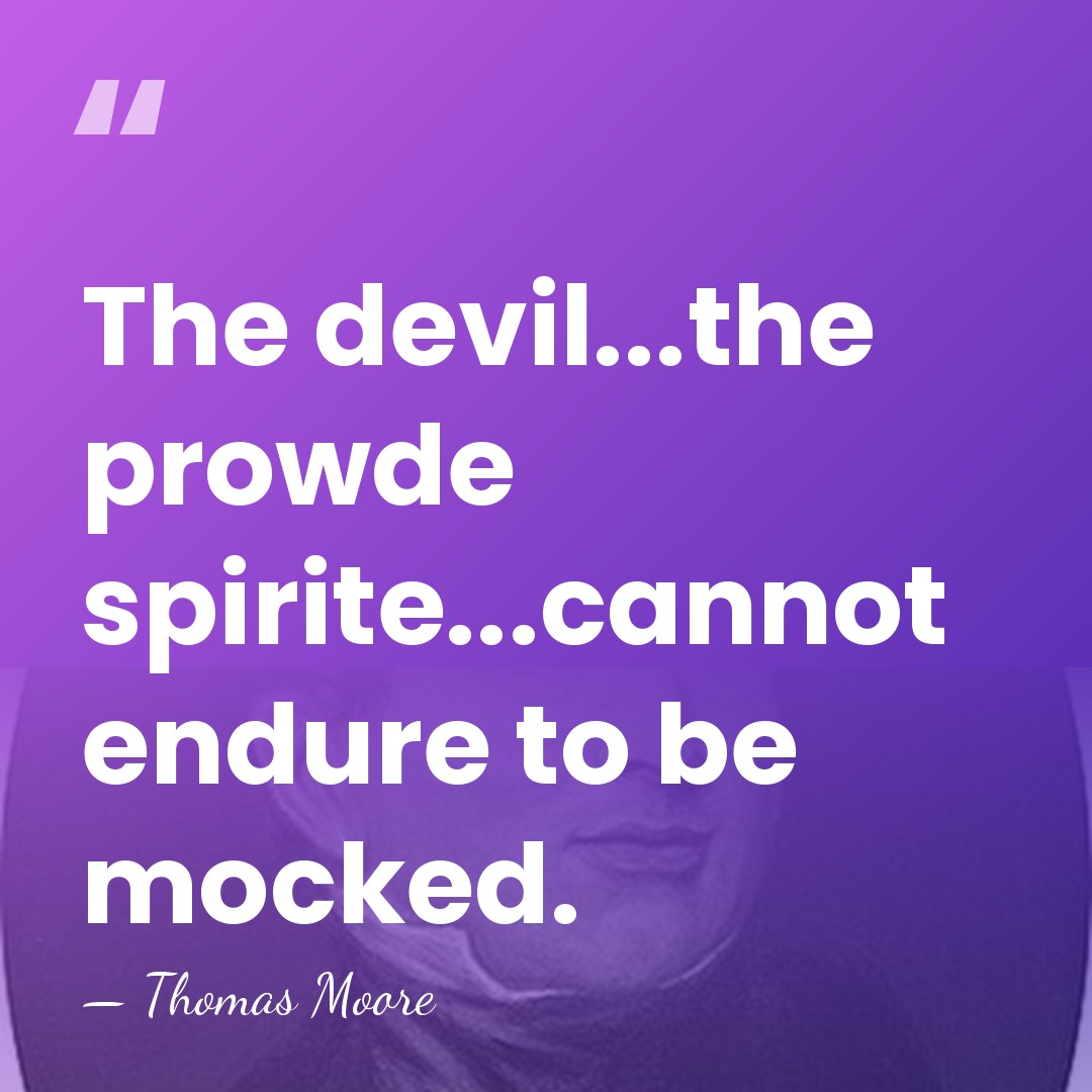 The devil...the prowde spirite...cannot endure to be mocked. - Thomas Moore