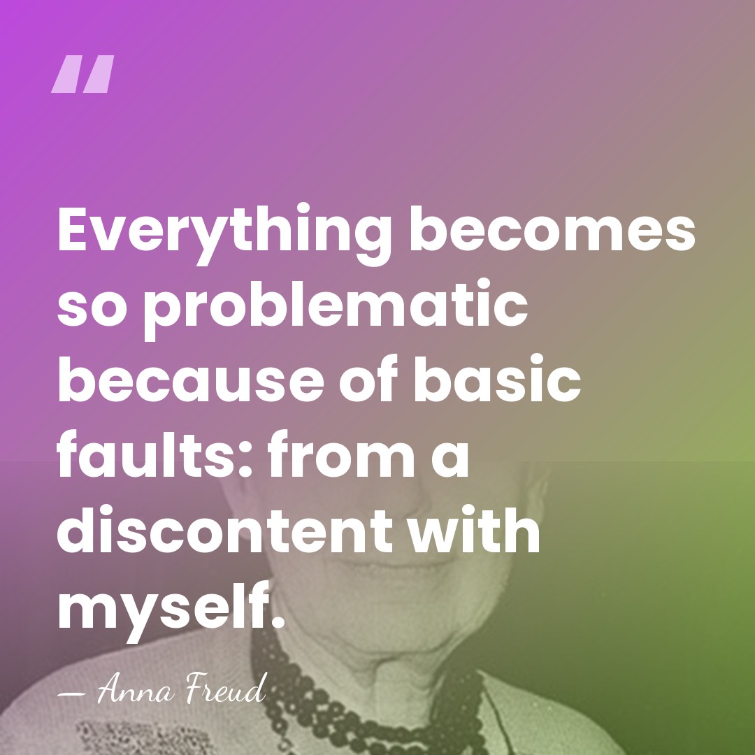 Everything becomes so problematic because of basic faults: from a discontent with&hellip; - Anna Freud