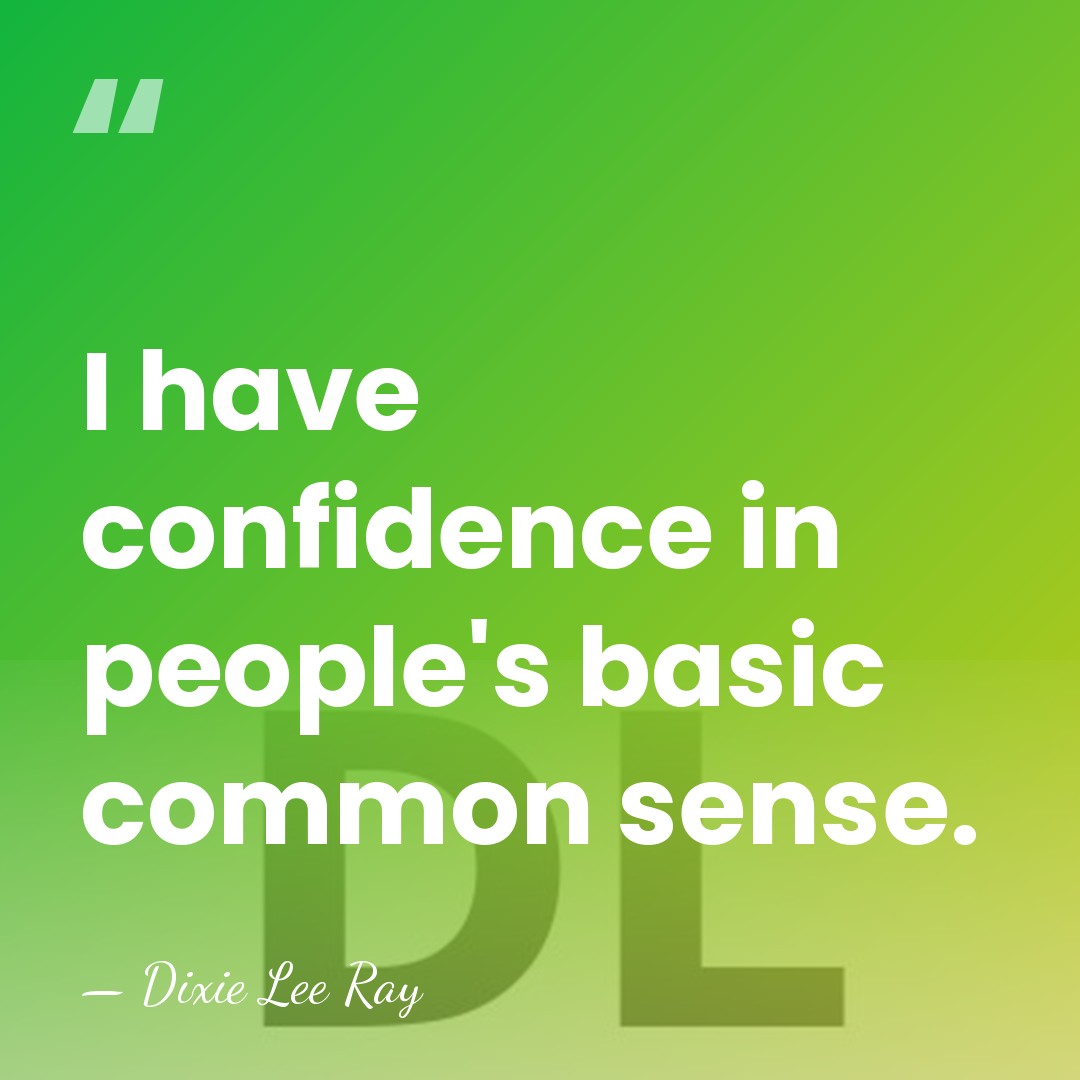 I have confidence in people's basic common sense. - Dixie Lee Ray