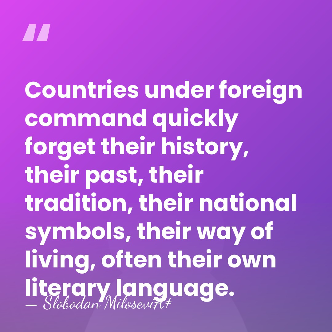 Countries under foreign command quickly forget their history, their past, their tradition,&hellip; - Slobodan MiloseviÄ‡