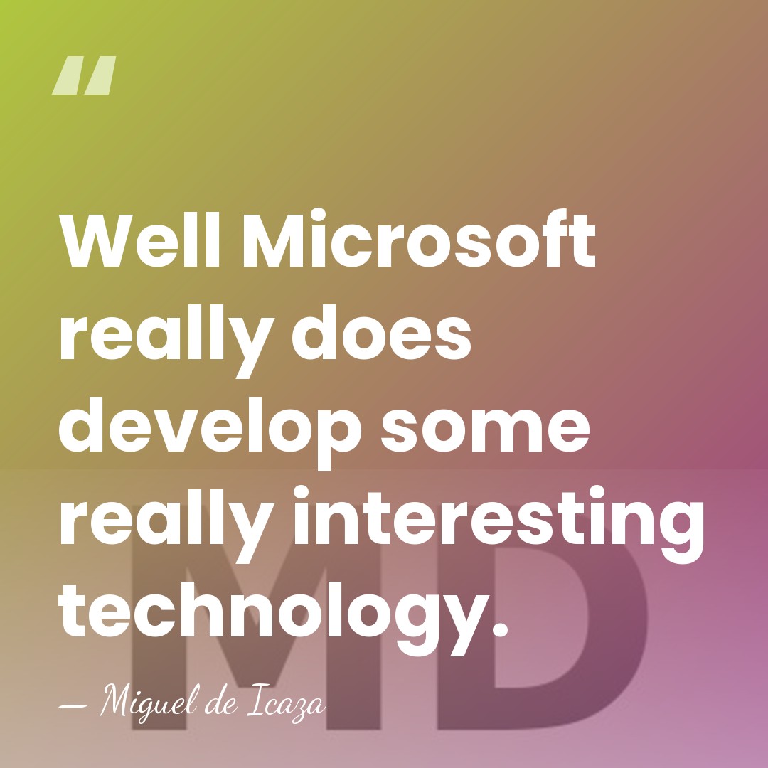 Well Microsoft really does develop some really interesting technology. - Miguel de Icaza