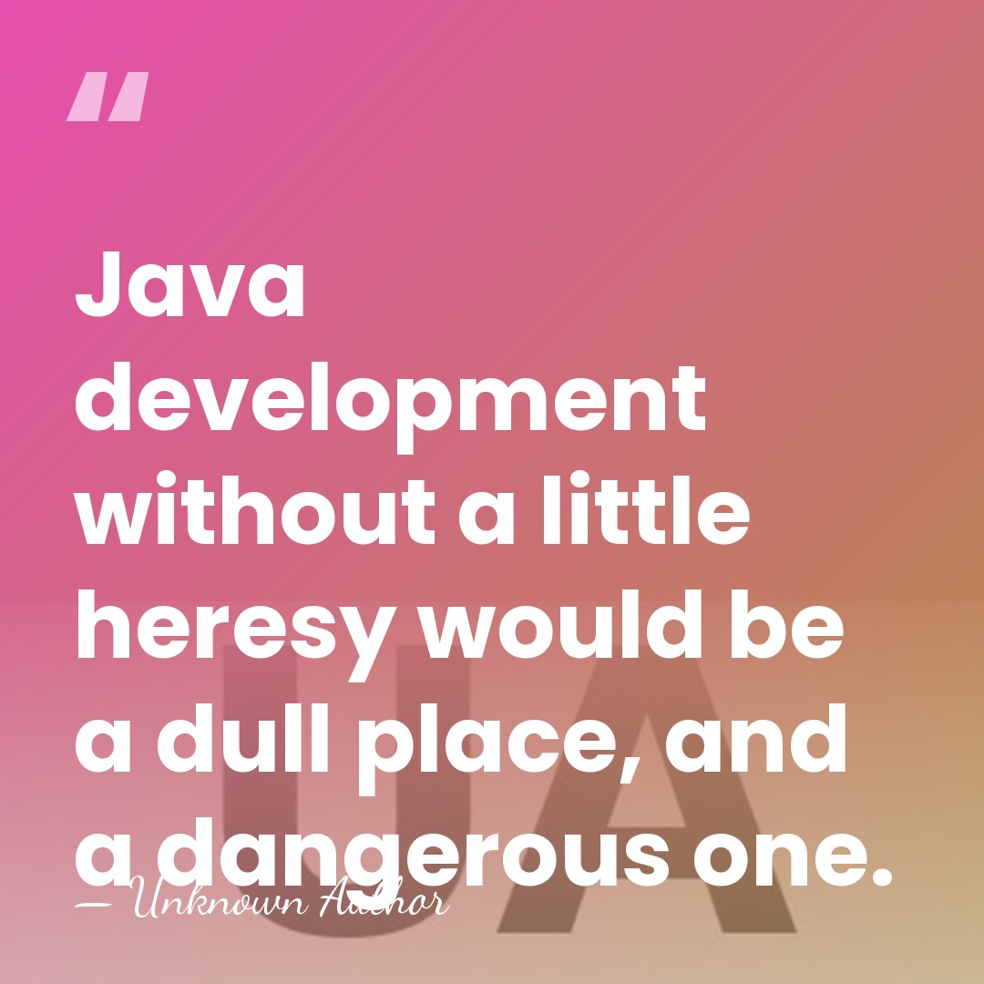 Java development without a little heresy would be a dull place, and&hellip; - Unknown Author
