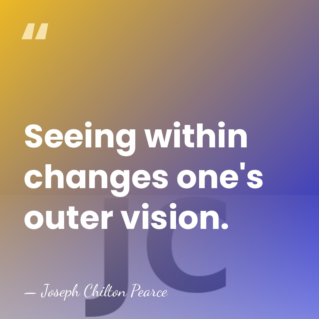 Seeing within changes one's outer vision. - Joseph Chilton Pearce