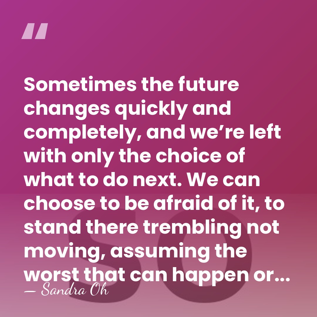 Sometimes the future changes quickly and completely, and we’re left with only&hellip; - Sandra Oh