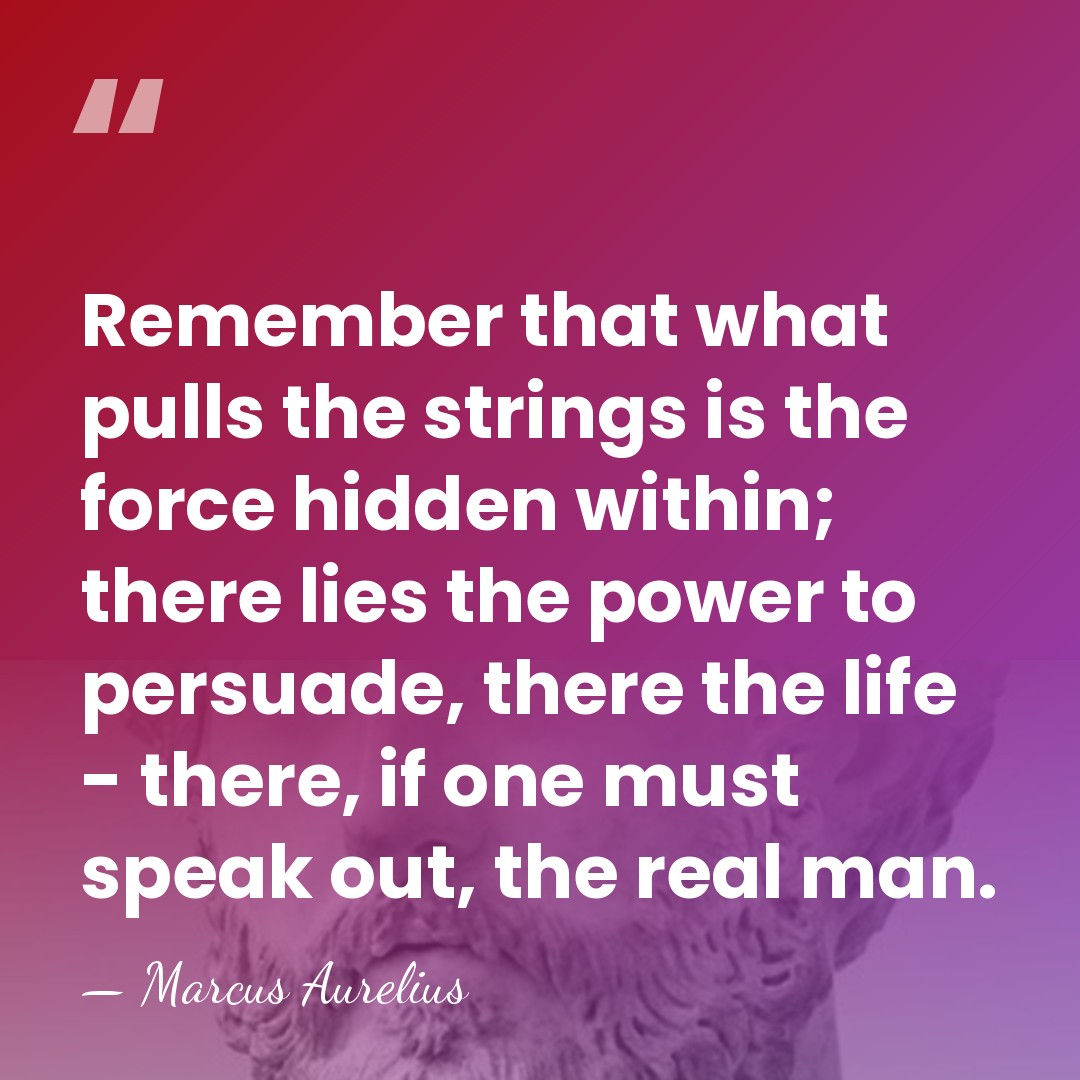 Remember that what pulls the strings is the force hidden within; there&hellip; - Marcus Aurelius