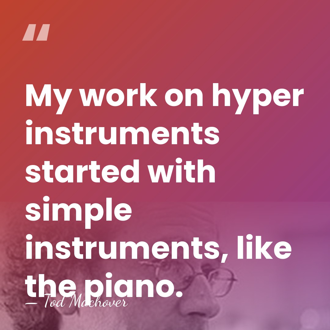 My work on hyper instruments started with simple instruments, like the piano. - Tod Machover
