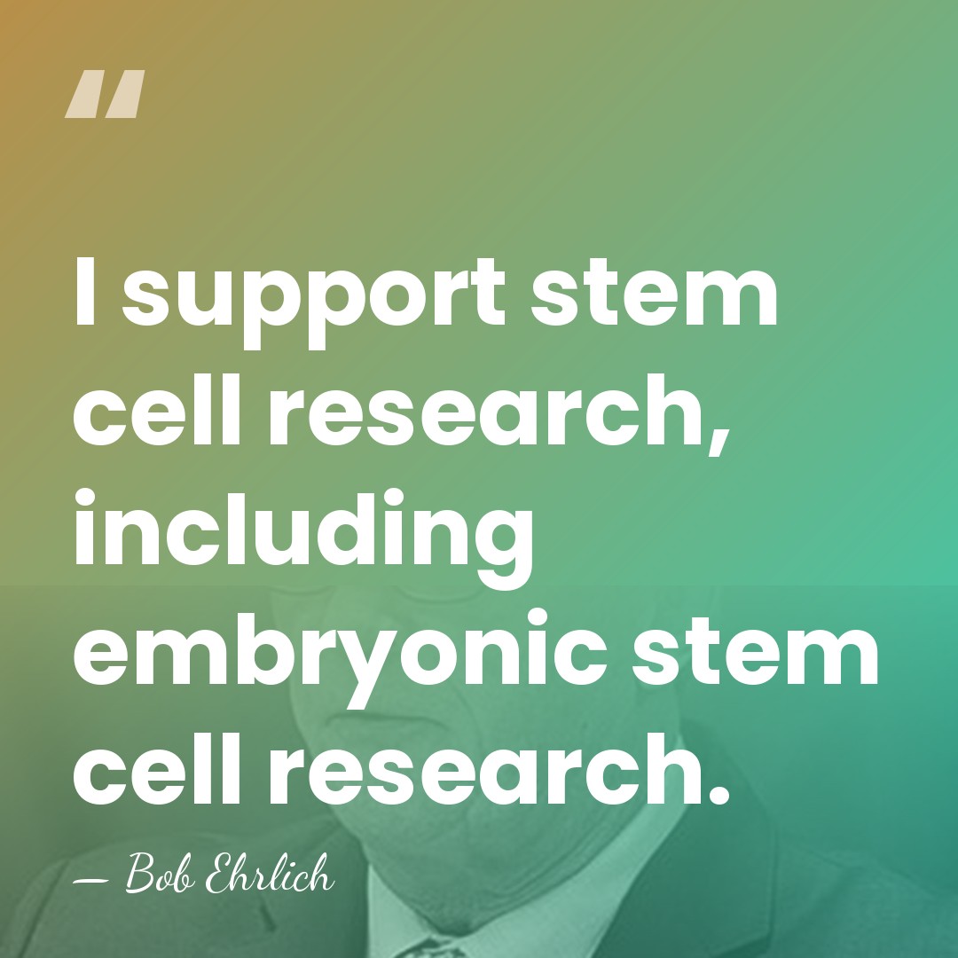 I support stem cell research, including embryonic stem cell research. - Bob Ehrlich