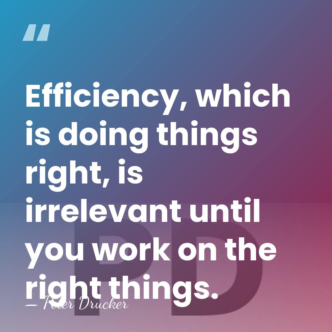 Efficiency, which is doing things right, is irrelevant until you work on&hellip; - Peter Drucker