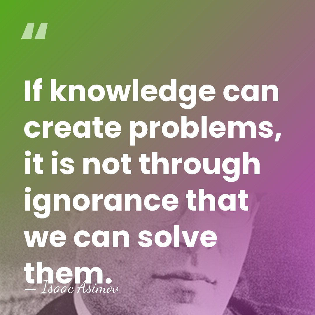 If knowledge can create problems, it is not through ignorance that we&hellip; - Isaac Asimov