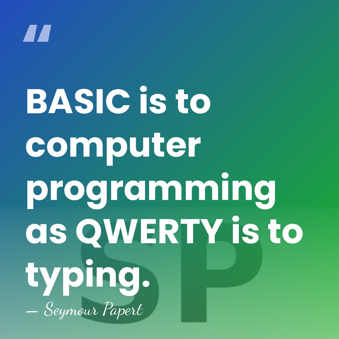 BASIC is to computer programming as QWERTY is to typing. - Seymour Papert