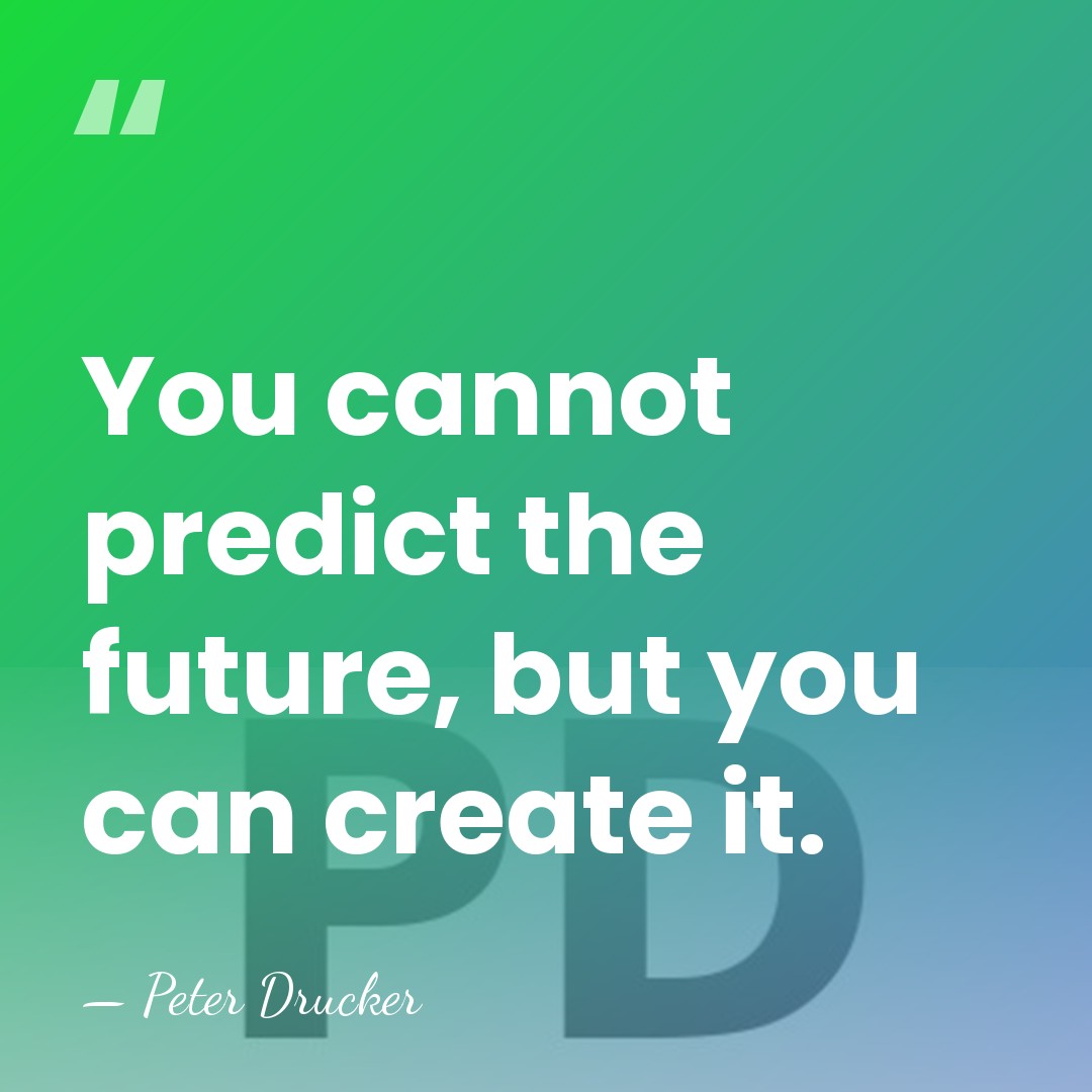 You cannot predict the future, but you can create it. - Peter Drucker