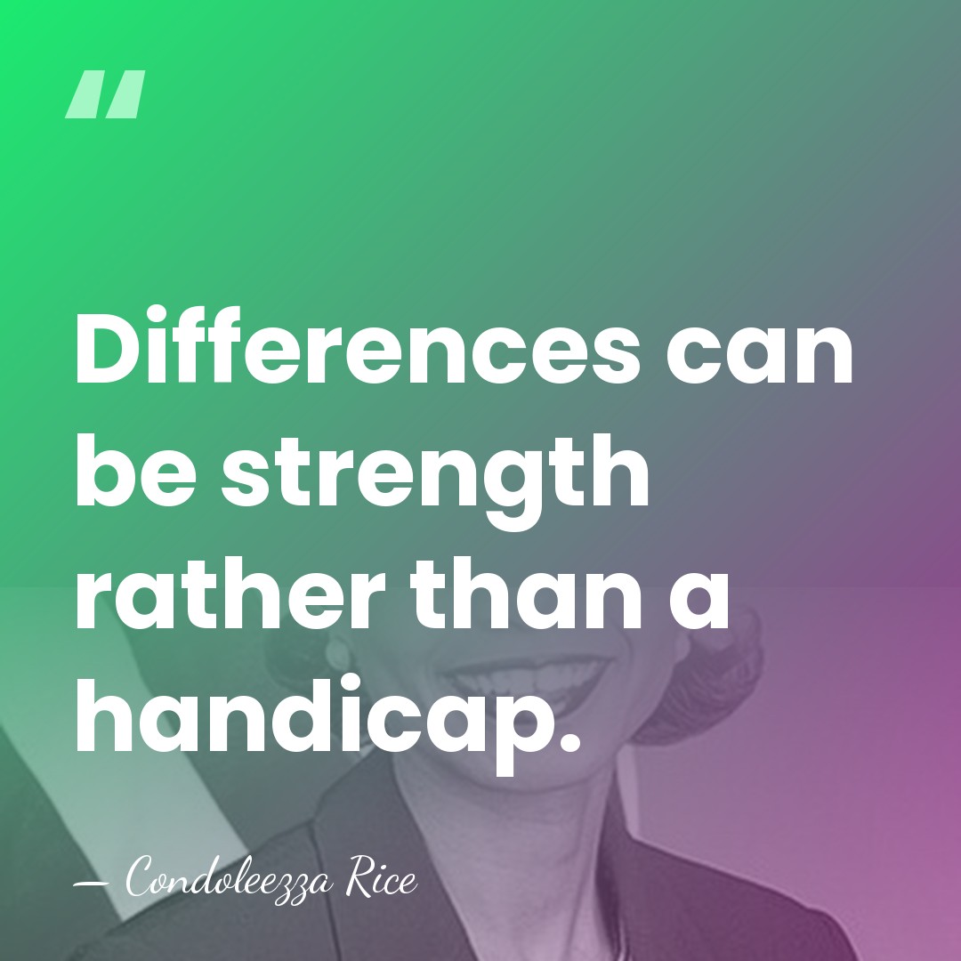 Differences can be strength rather than a handicap. - Condoleezza Rice