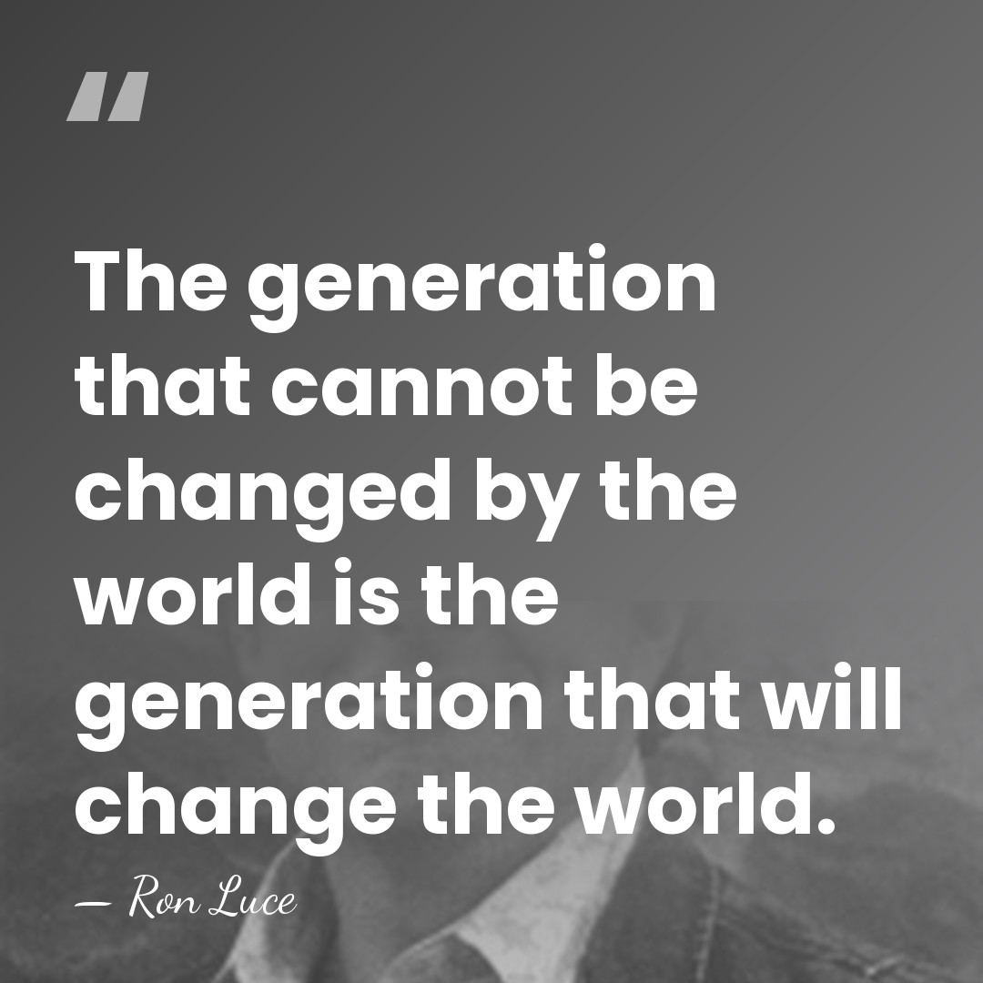 The generation that cannot be changed by the world is the generation&hellip; - Ron Luce
