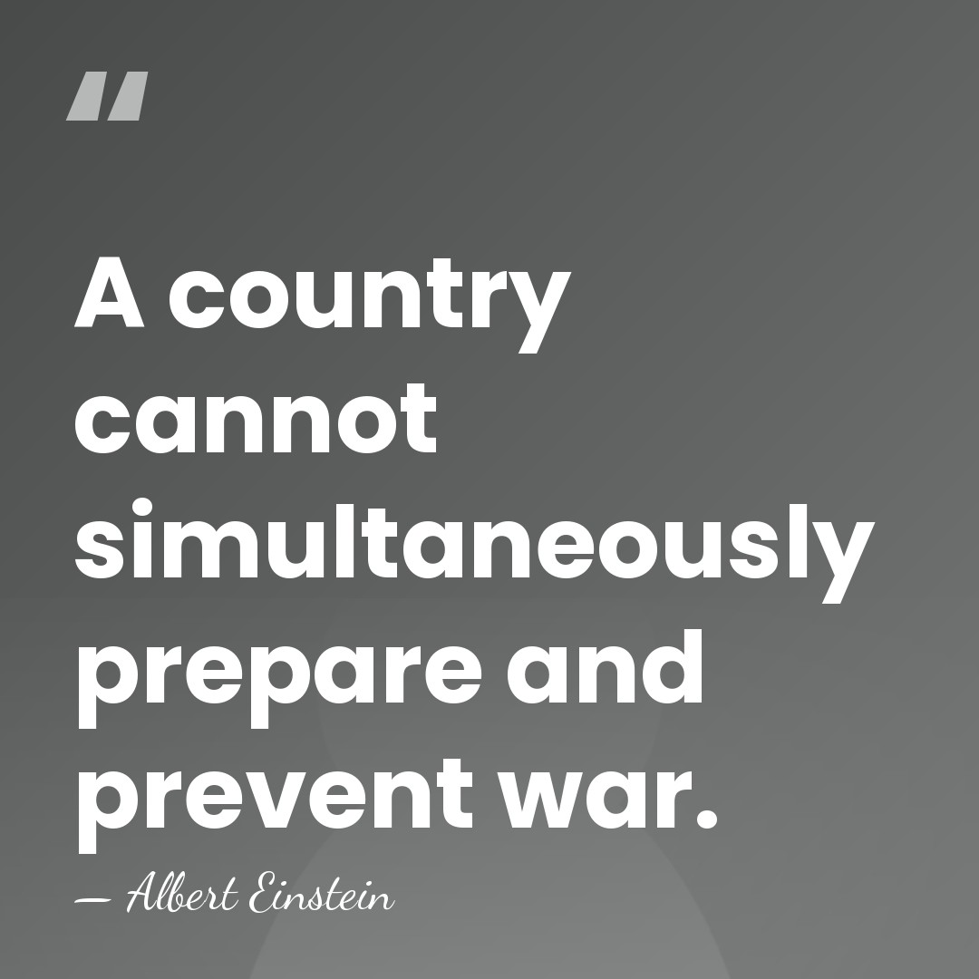 A country cannot simultaneously prepare and prevent war. - Albert Einstein