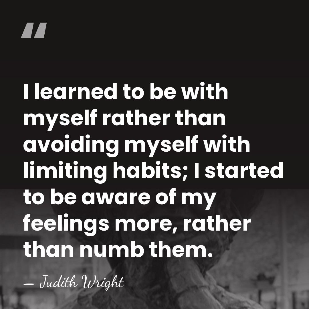 I learned to be with myself rather than avoiding myself with limiting&hellip; - Judith Wright