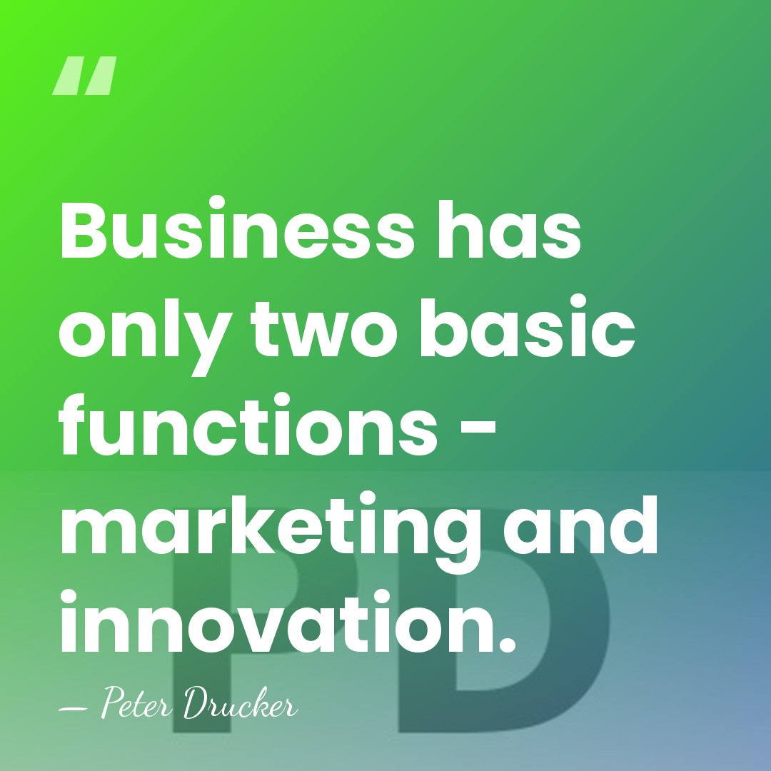Business has only two basic functions - marketing and innovation. - Peter Drucker
