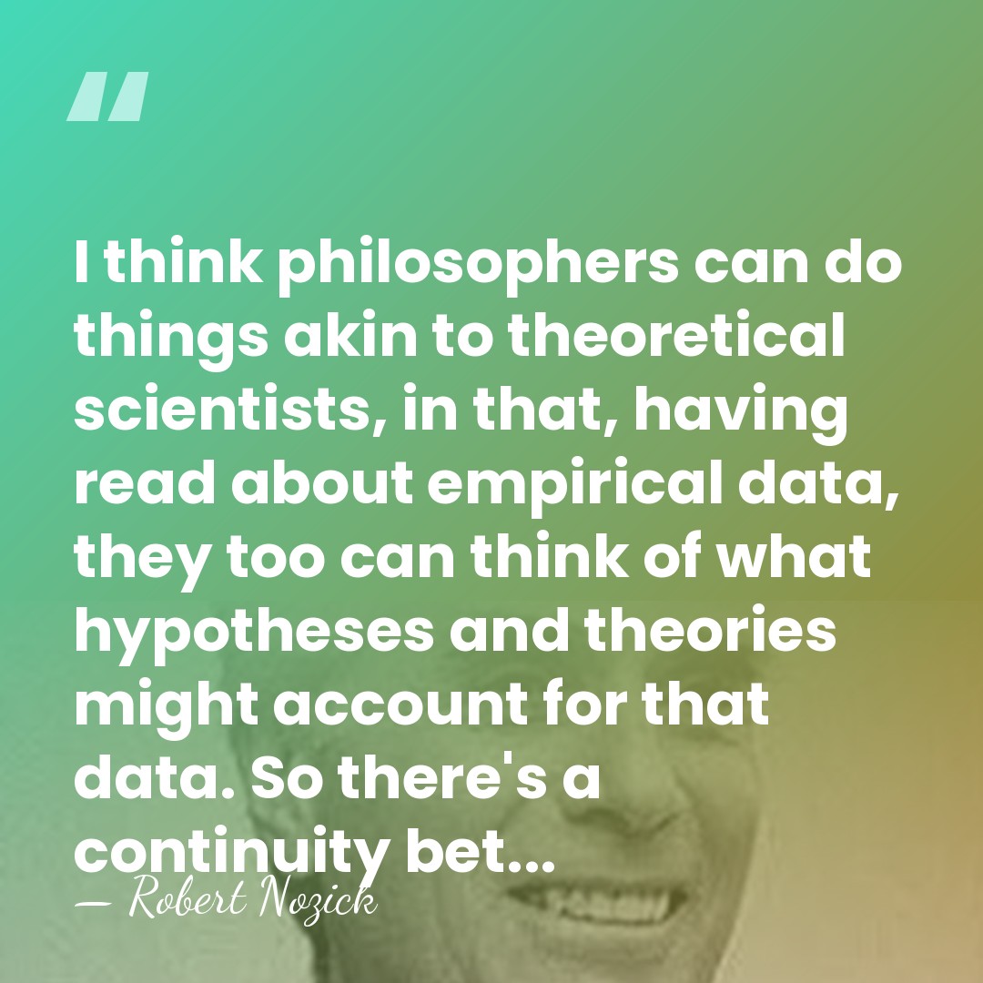 I think philosophers can do things akin to theoretical scientists, in that,&hellip; - Robert Nozick