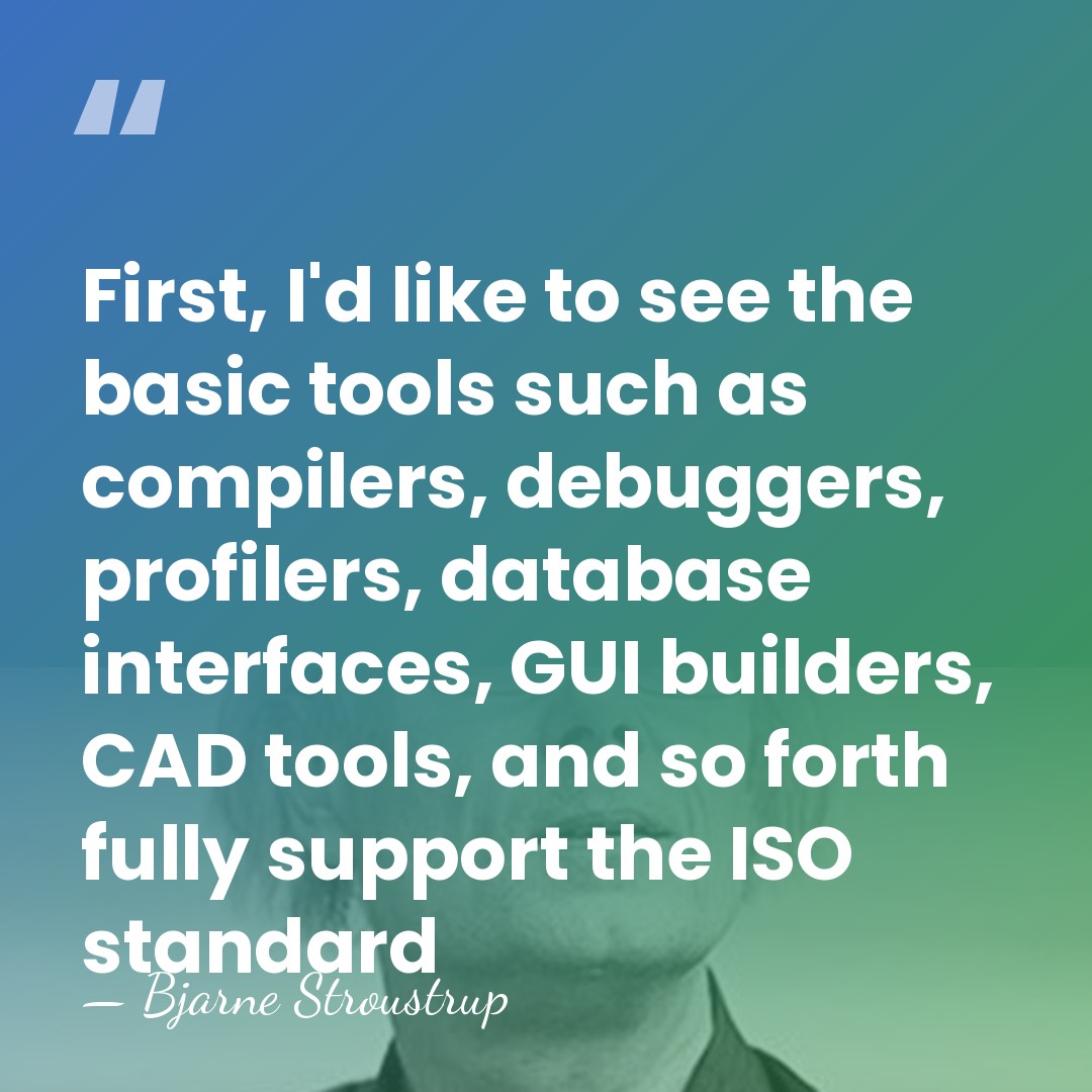 First, I'd like to see the basic tools such as compilers, debuggers,&hellip; - Bjarne Stroustrup