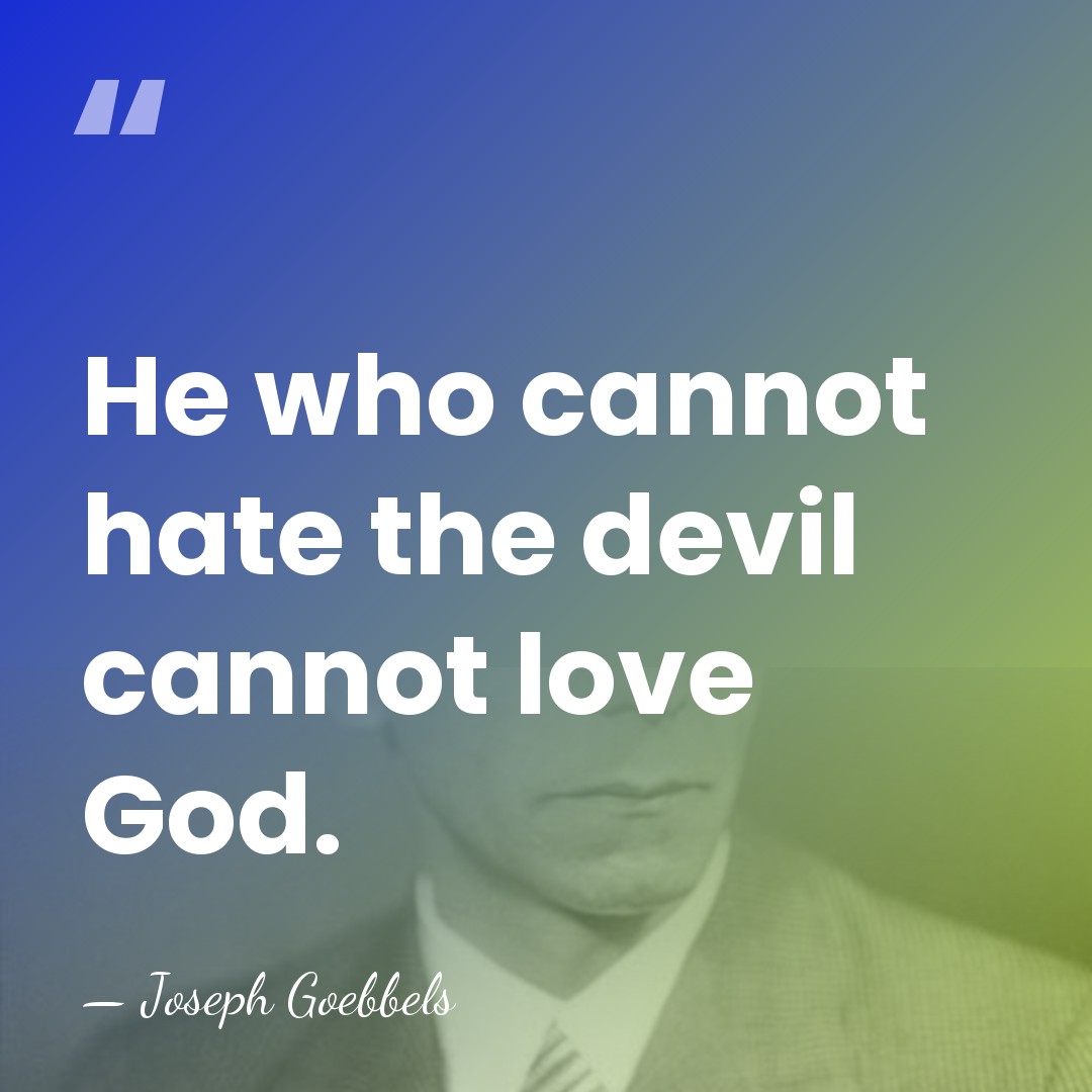He who cannot hate the devil cannot love God. - Joseph Goebbels