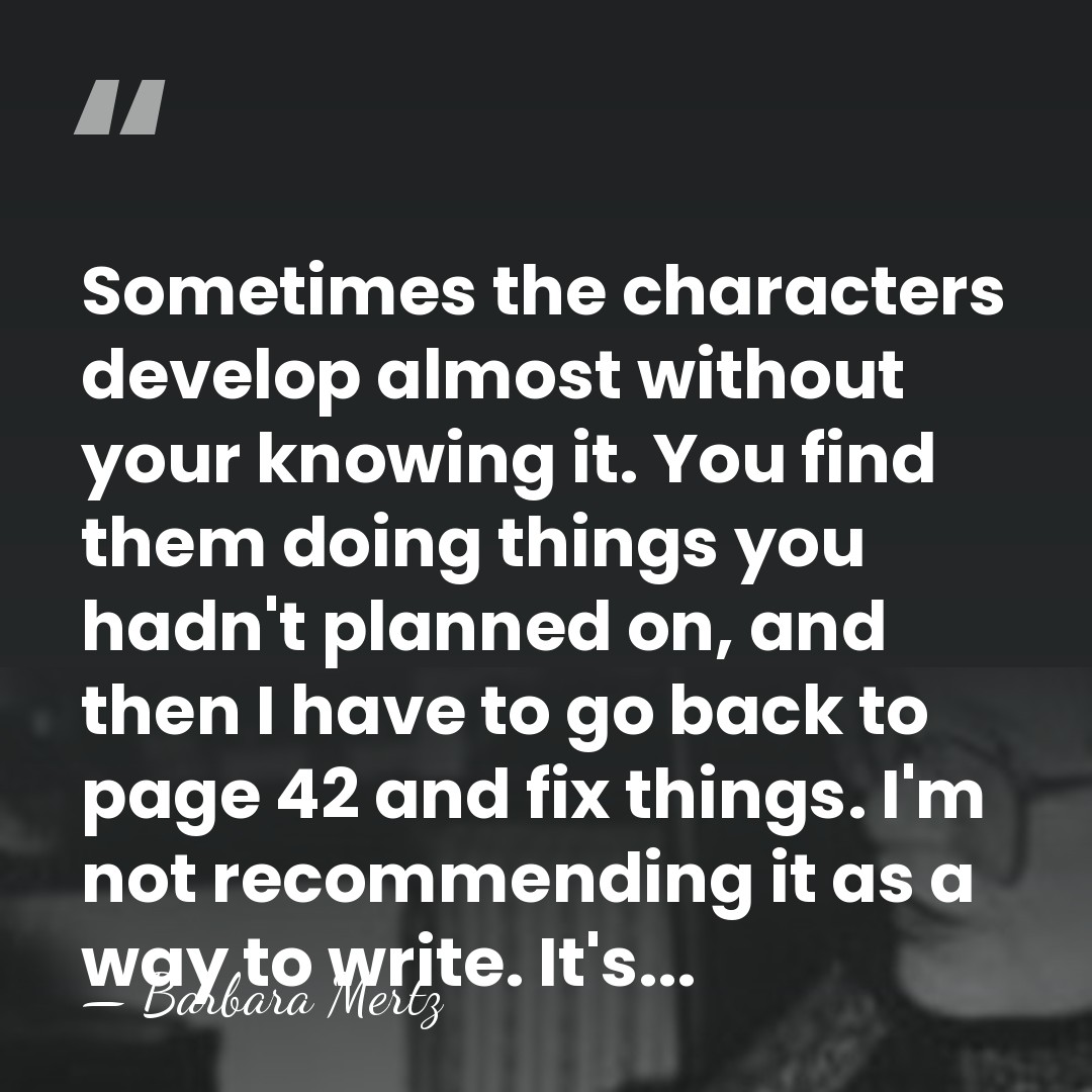 Sometimes the characters develop almost without your knowing it. You find them&hellip; - Barbara Mertz