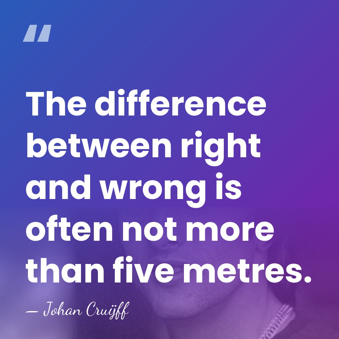 The difference between right and wrong is often not more than five&hellip; - Johan Cruijff