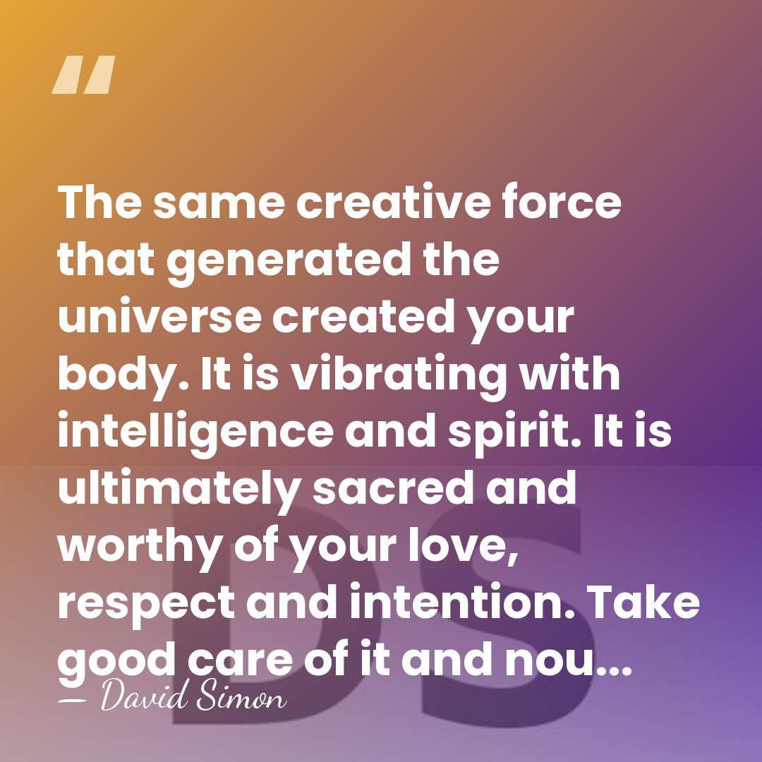 The same creative force that generated the universe created your body. It&hellip; - David Simon