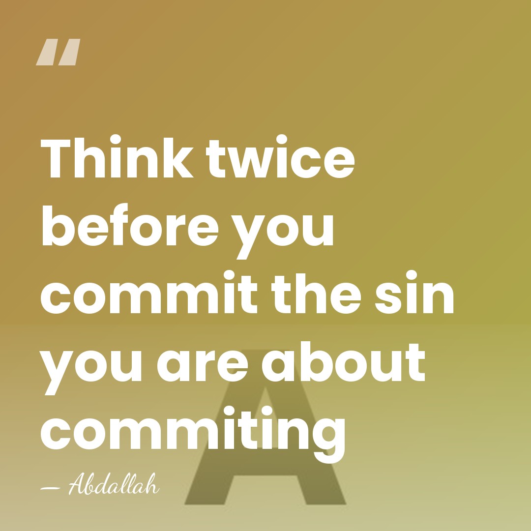 Think twice before you commit the sin you are about commiting - Abdallah