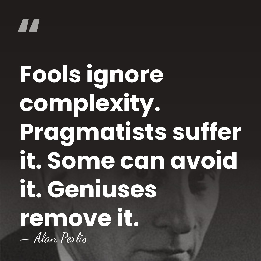 Fools ignore complexity. Pragmatists suffer it. Some can avoid it. Geniuses remove&hellip; - Alan Perlis