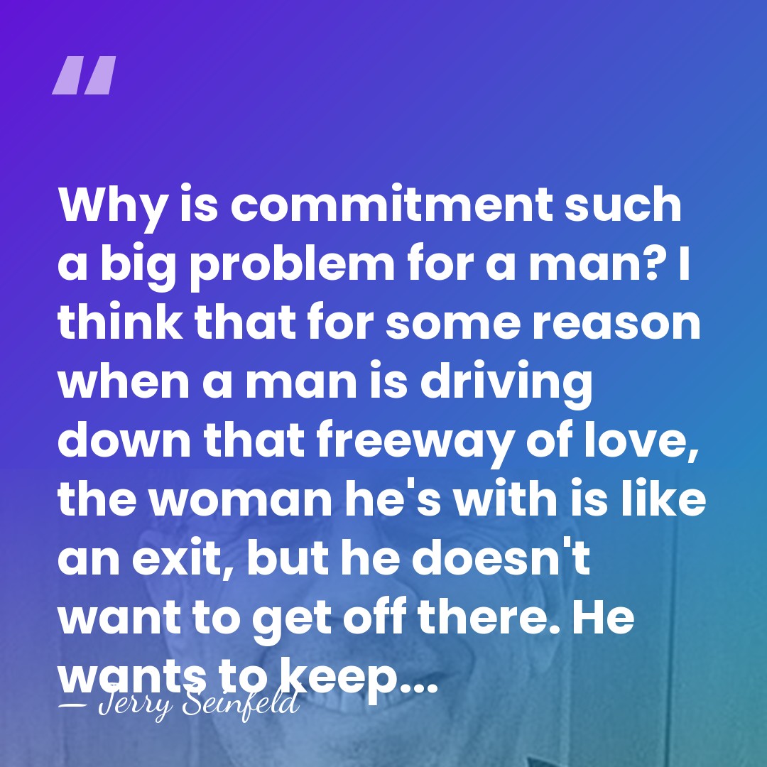 Why is commitment such a big problem for a man? I think&hellip; - Jerry Seinfeld