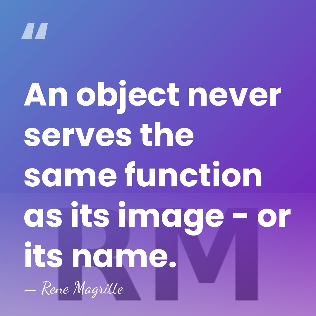 An object never serves the same function as its image - or&hellip; - Rene Magritte