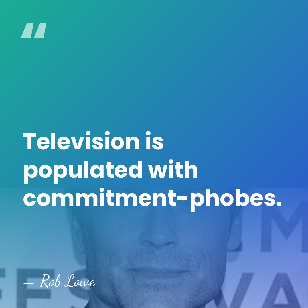 Television is populated with commitment-phobes. - Rob Lowe