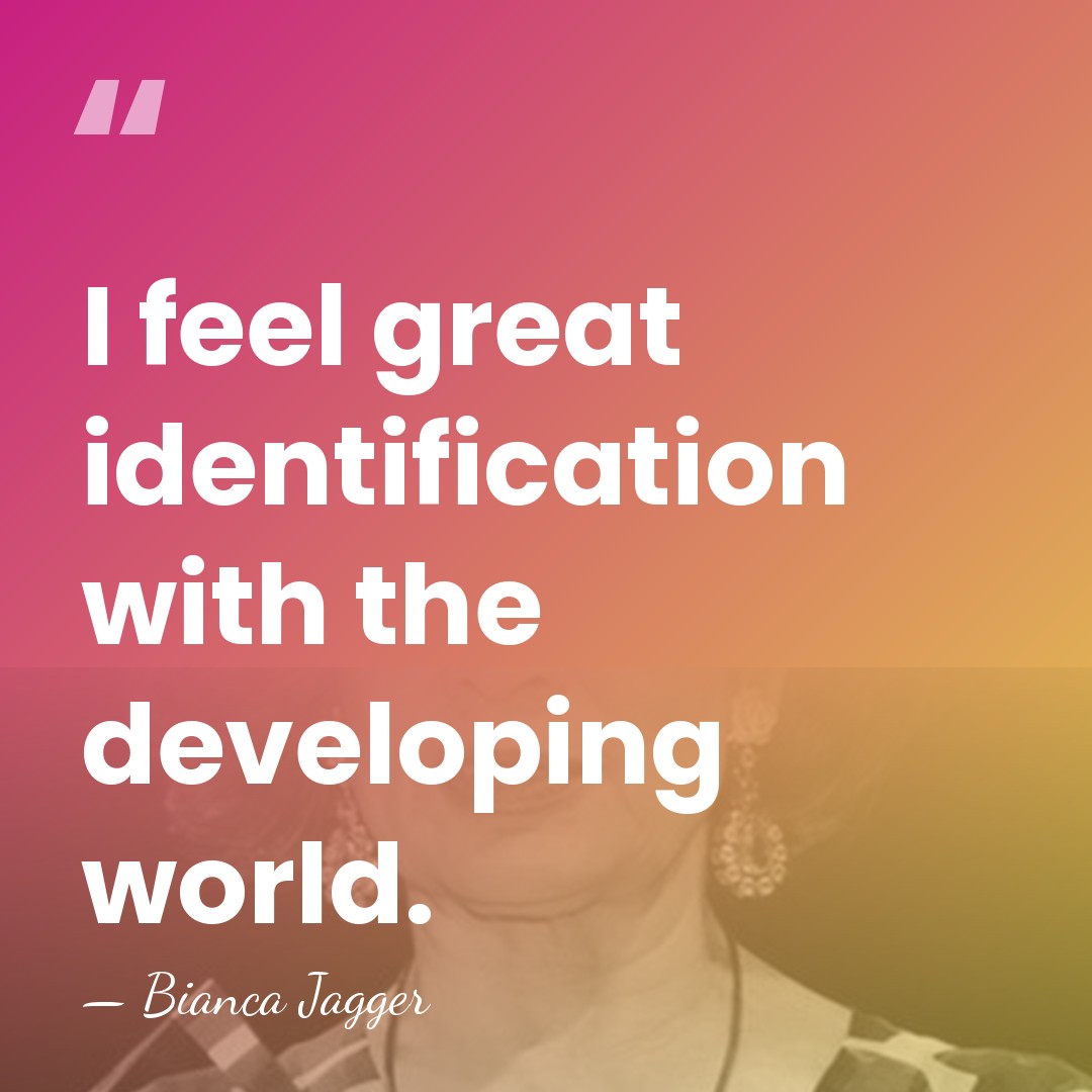 I feel great identification with the developing world. - Bianca Jagger