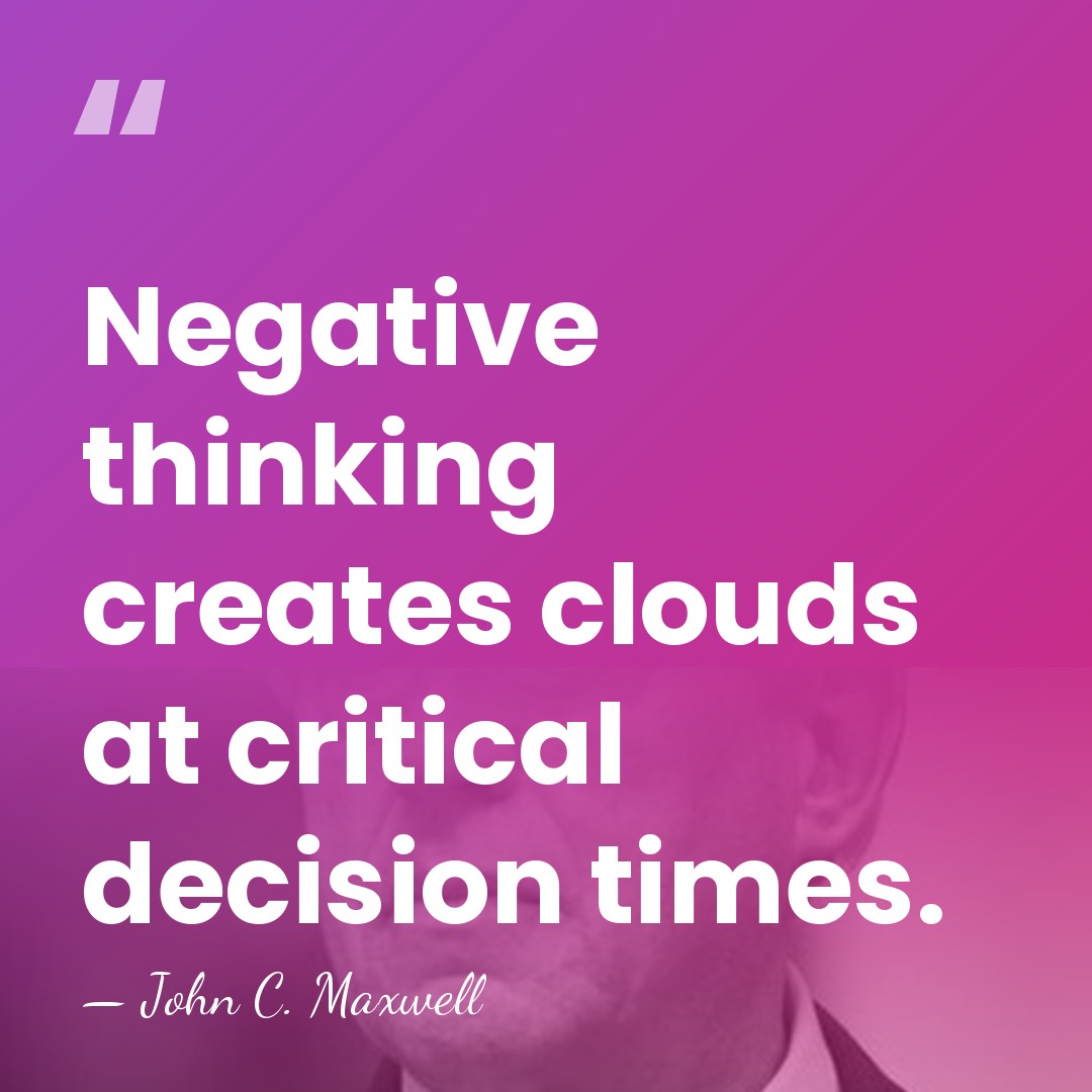 Negative thinking creates clouds at critical decision times. - John C. Maxwell