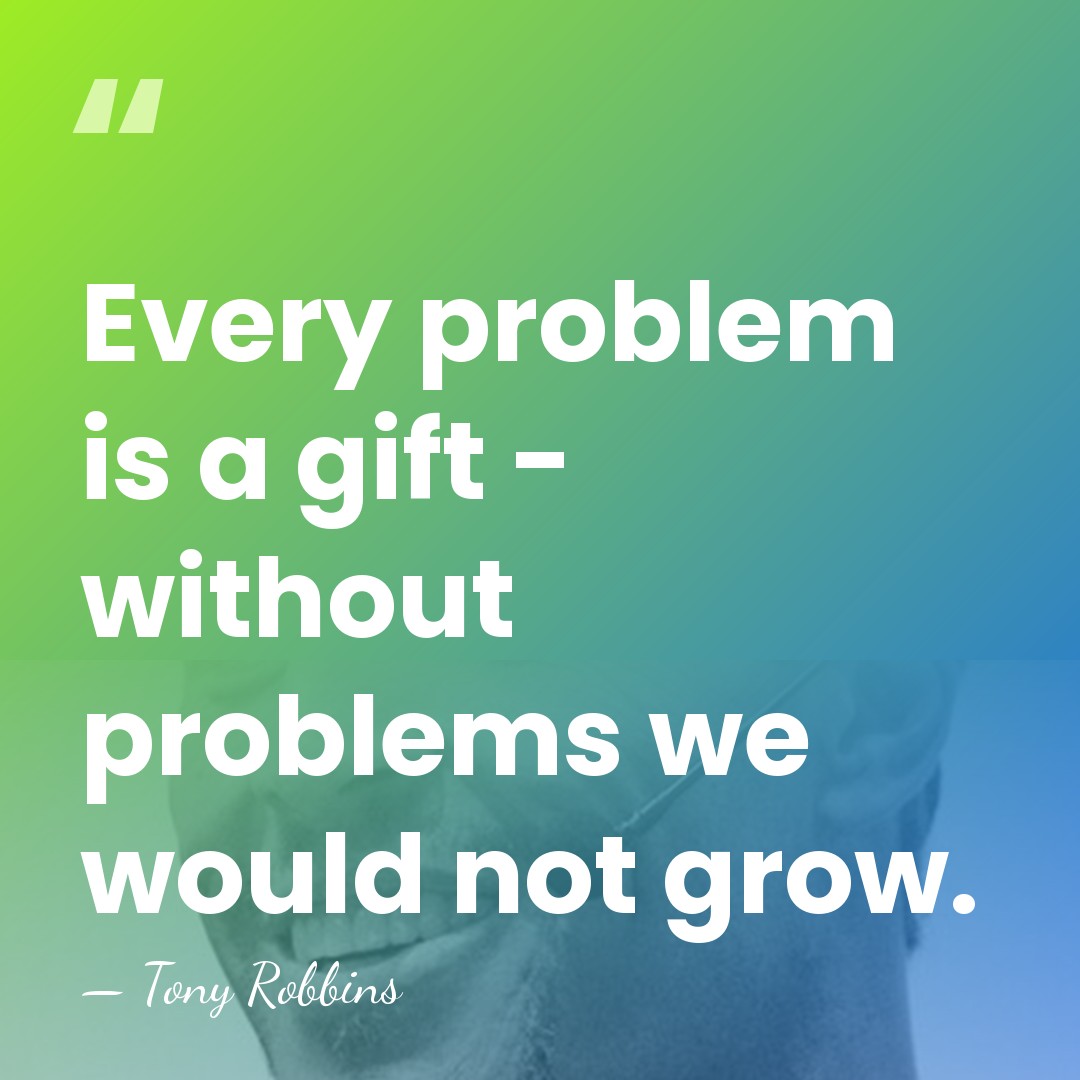 Every problem is a gift - without problems we would not grow. - Tony Robbins