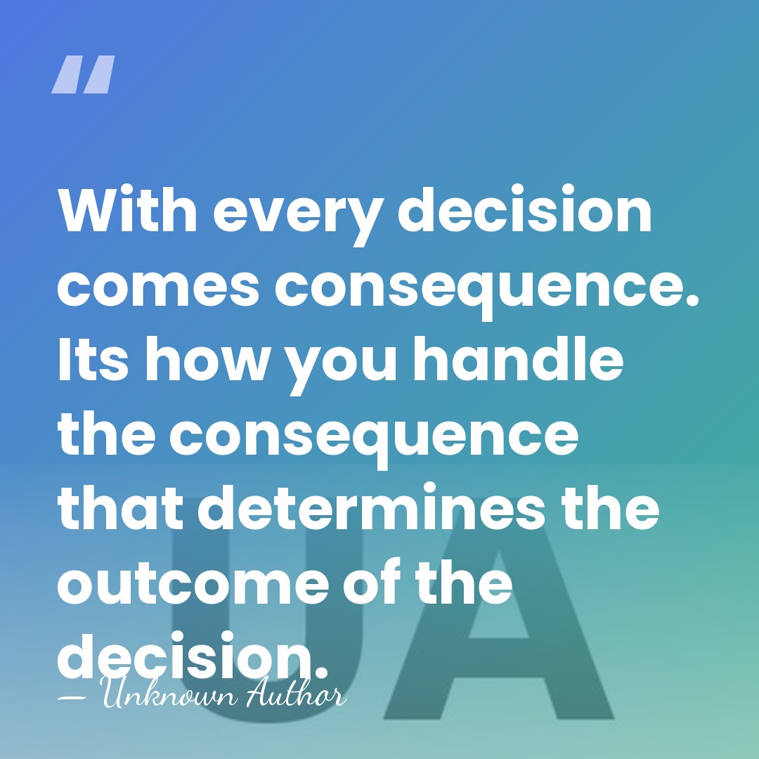 With every decision comes consequence. Its how you handle the consequence that&hellip; - Unknown Author