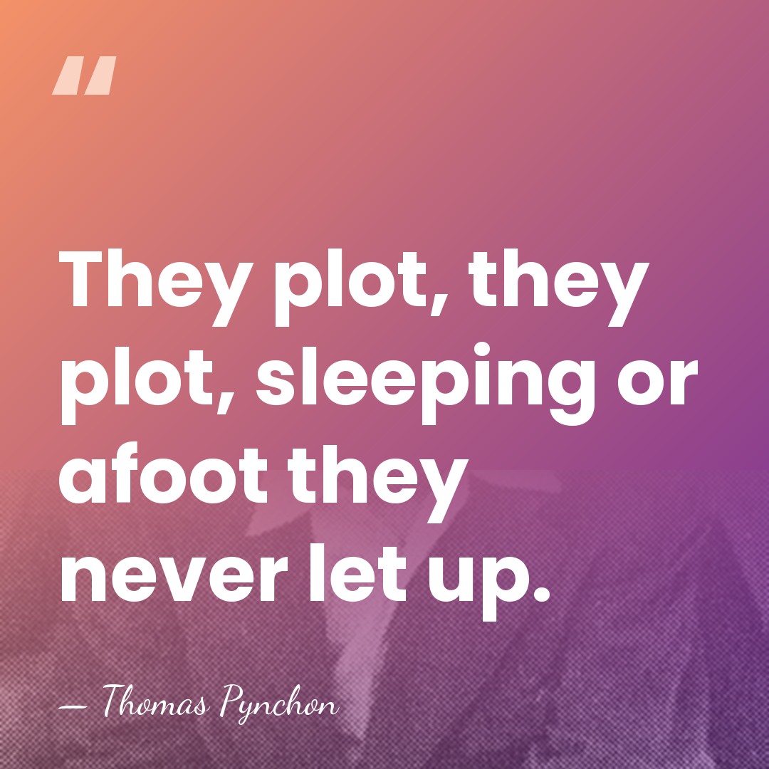 They plot, they plot, sleeping or afoot they never let up. - Thomas Pynchon
