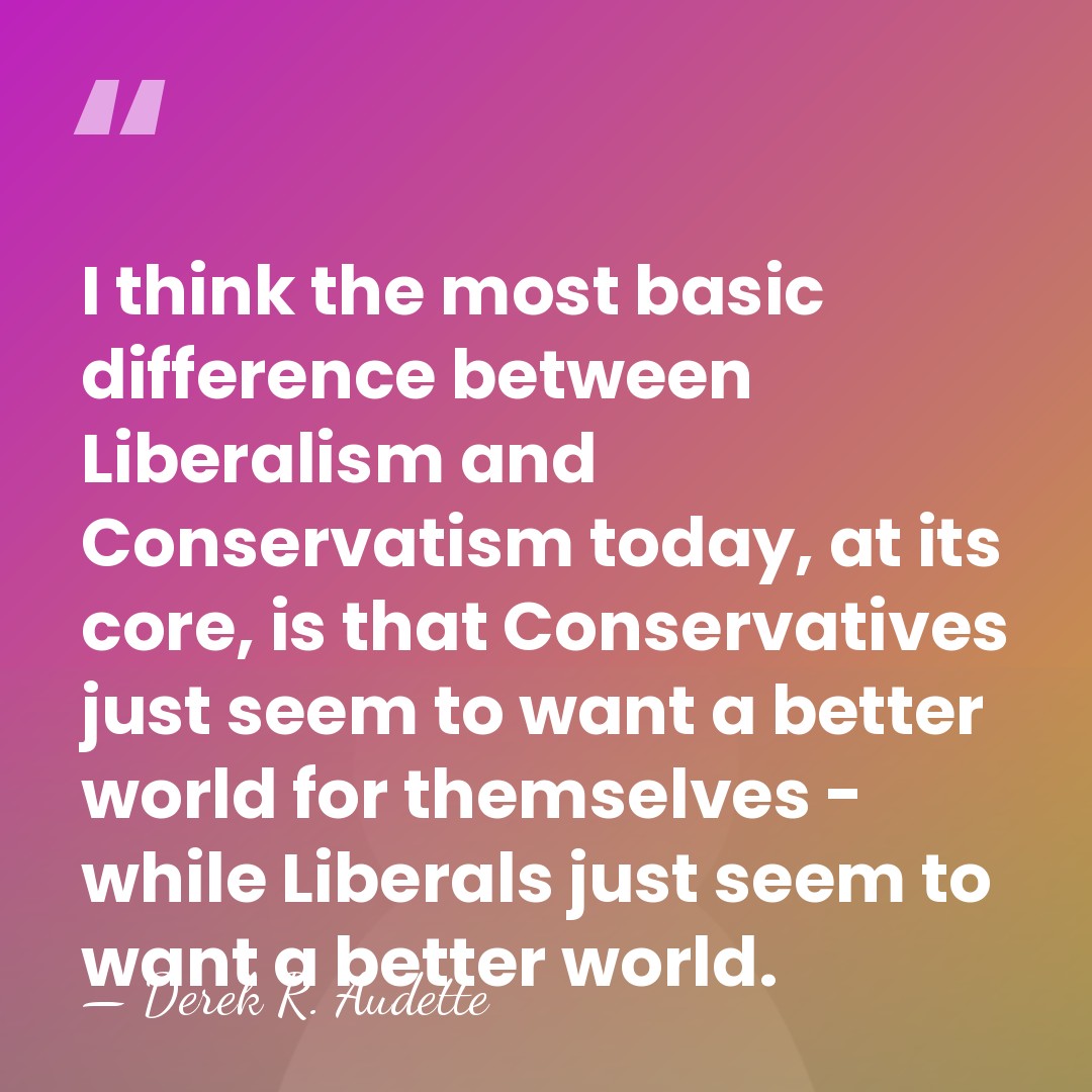 I think the most basic difference between Liberalism and Conservatism today, at&hellip; - Derek R. Audette