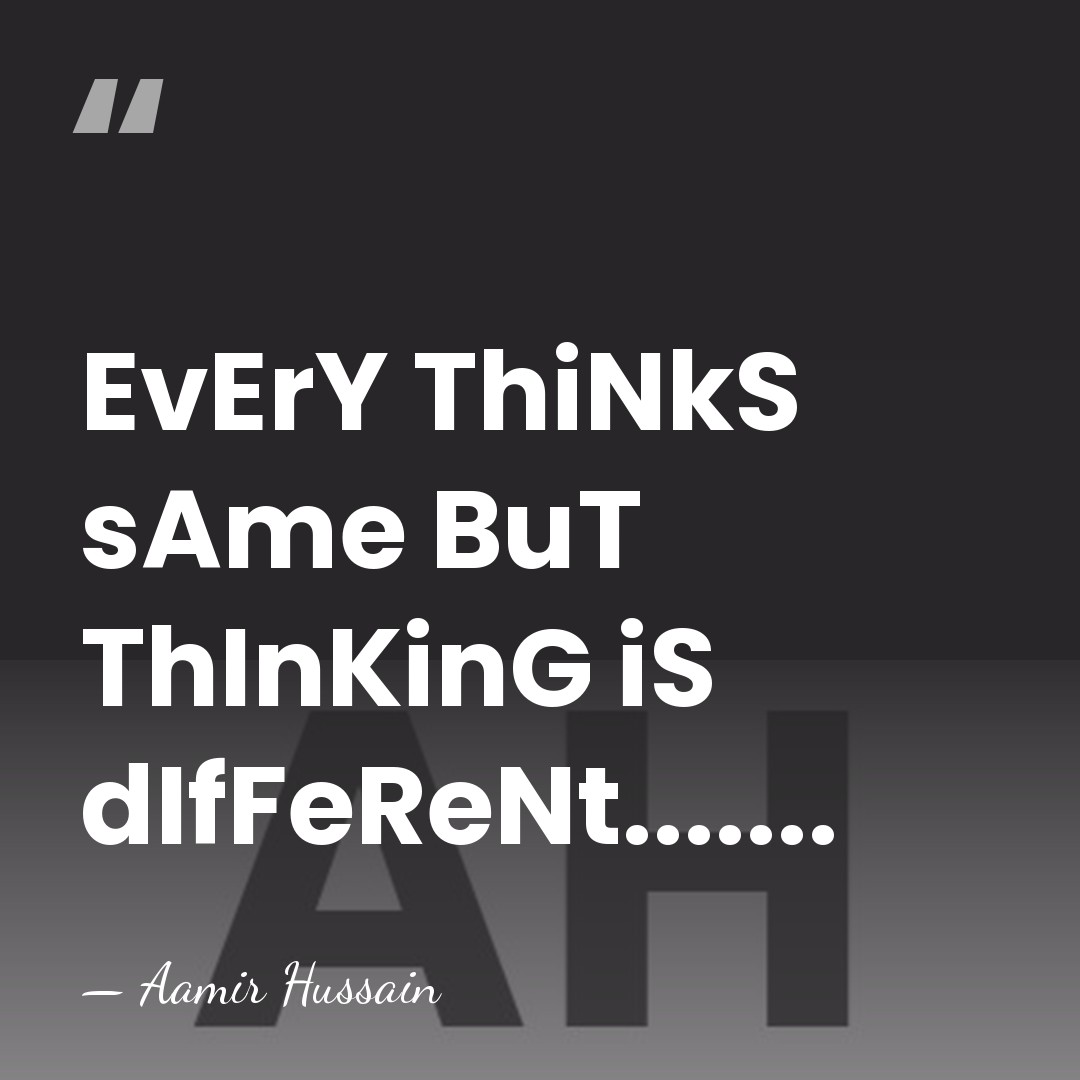 EvErY ThiNkS sAme BuT ThInKinG iS dIfFeReNt....... - Aamir Hussain