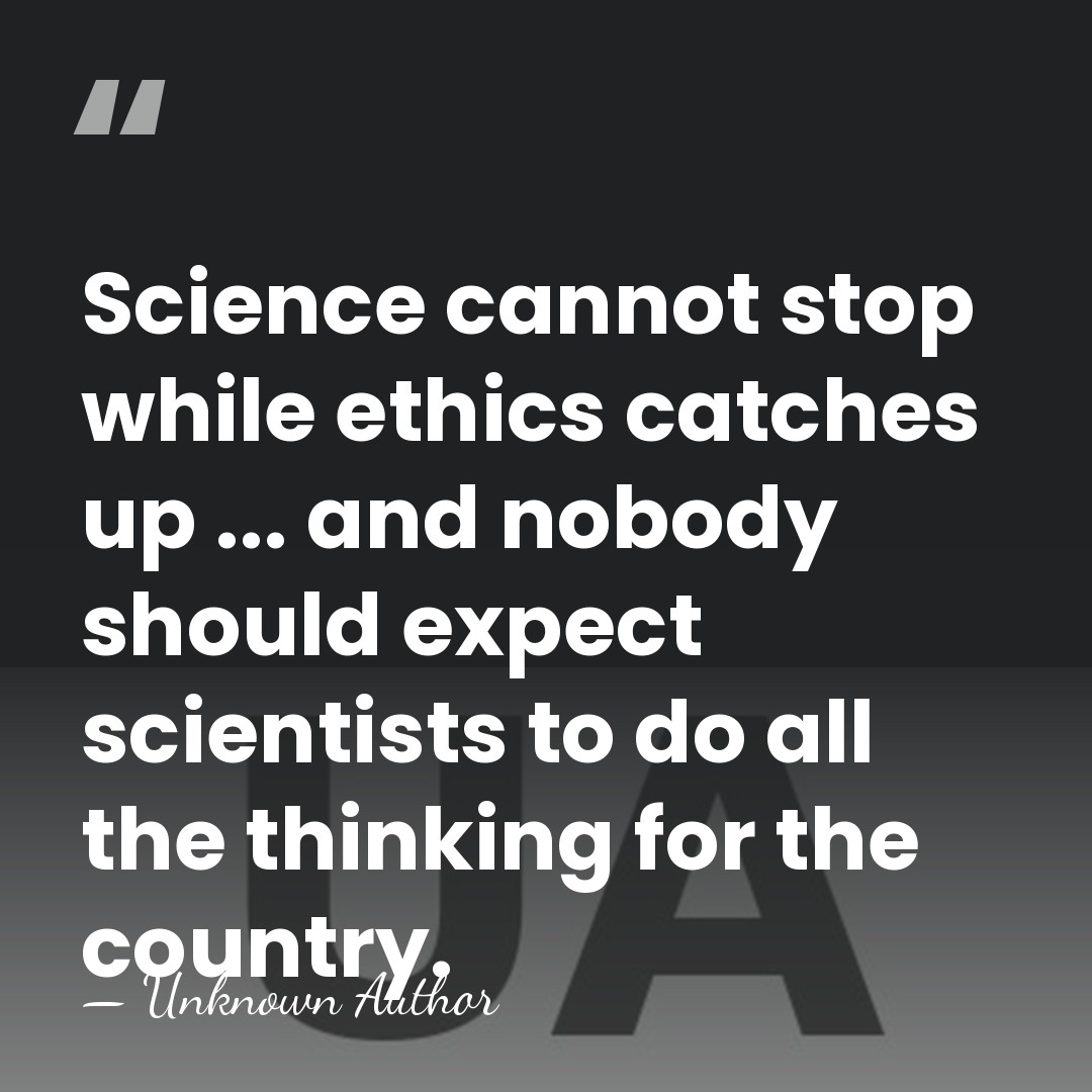 Science cannot stop while ethics catches up ... and nobody should expect&hellip; - Unknown Author