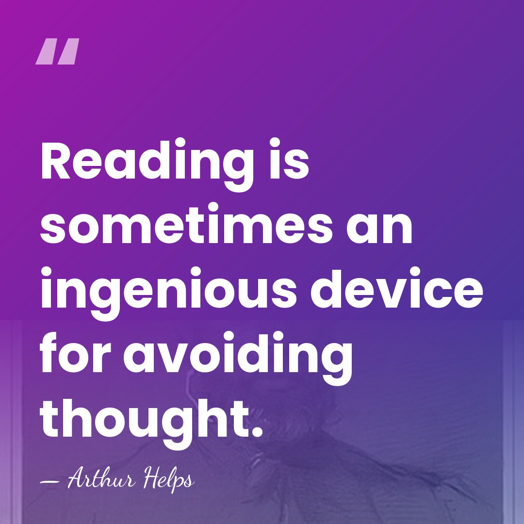 Reading is sometimes an ingenious device for avoiding thought. - Arthur Helps
