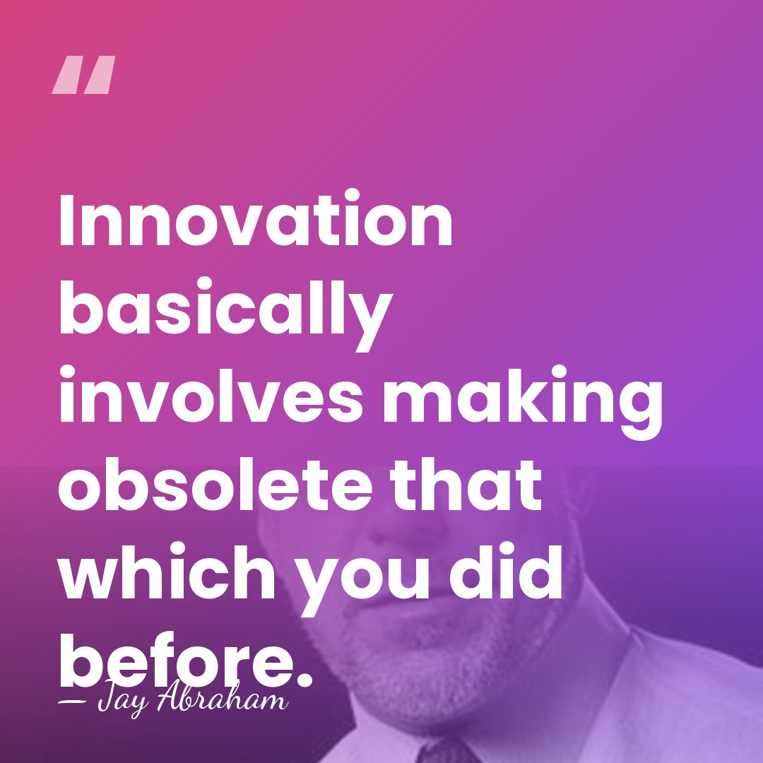 Innovation basically involves making obsolete that which you did before. - Jay Abraham