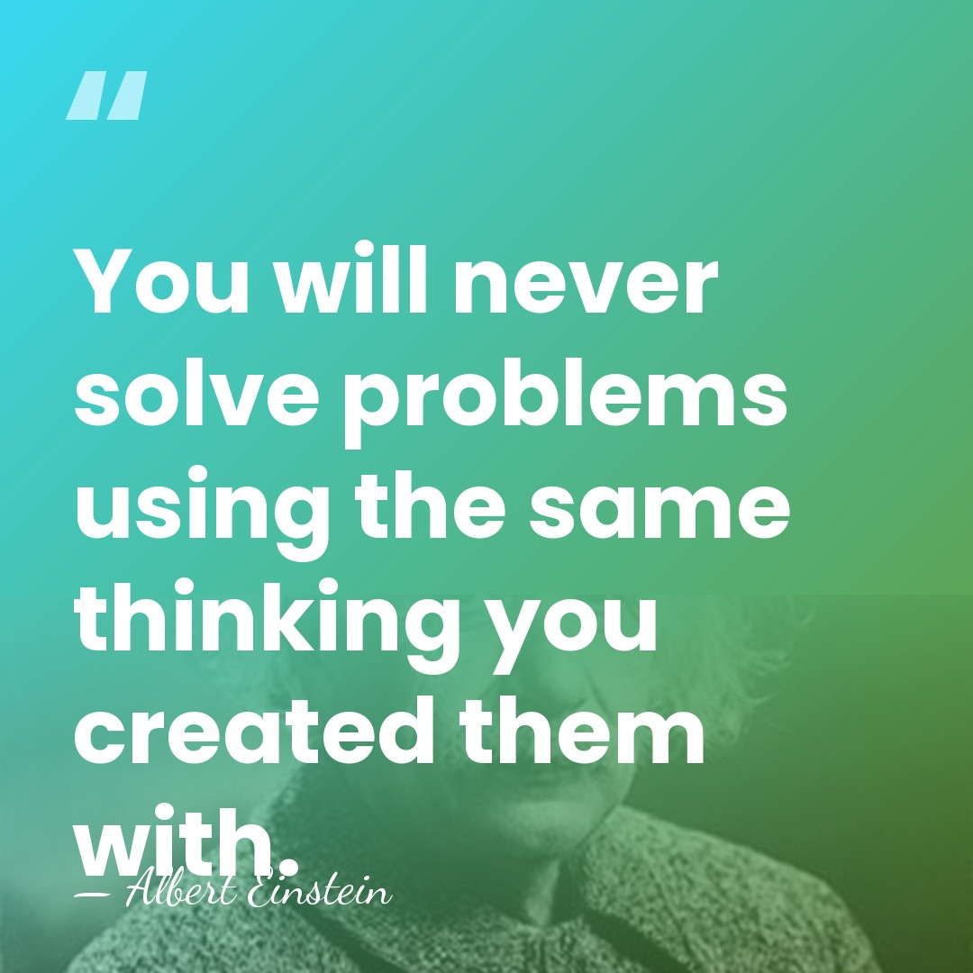 You will never solve problems using the same thinking you created them&hellip; - Albert Einstein