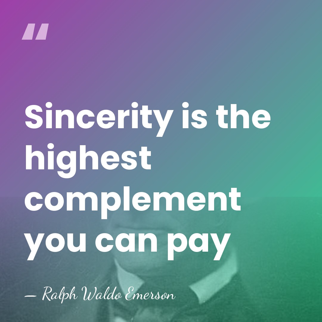 Sincerity is the highest complement you can pay - Ralph Waldo Emerson