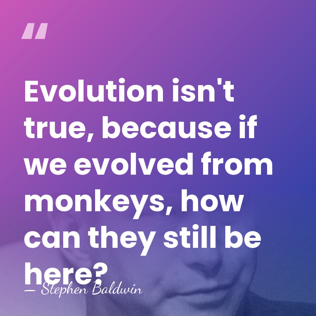 Evolution isn't true, because if we evolved from monkeys, how can they&hellip; - Stephen Baldwin
