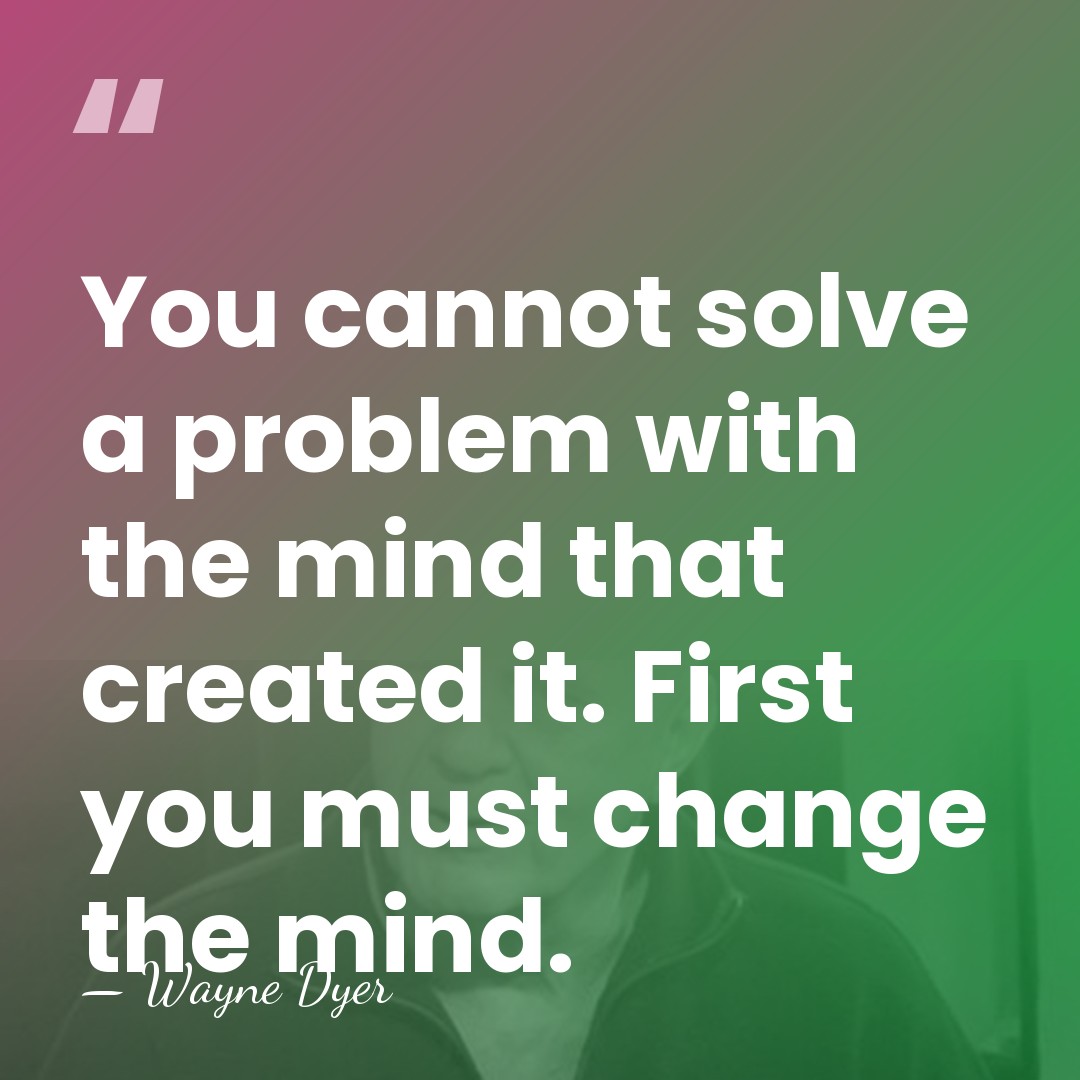 You cannot solve a problem with the mind that created it. First&hellip; - Wayne Dyer