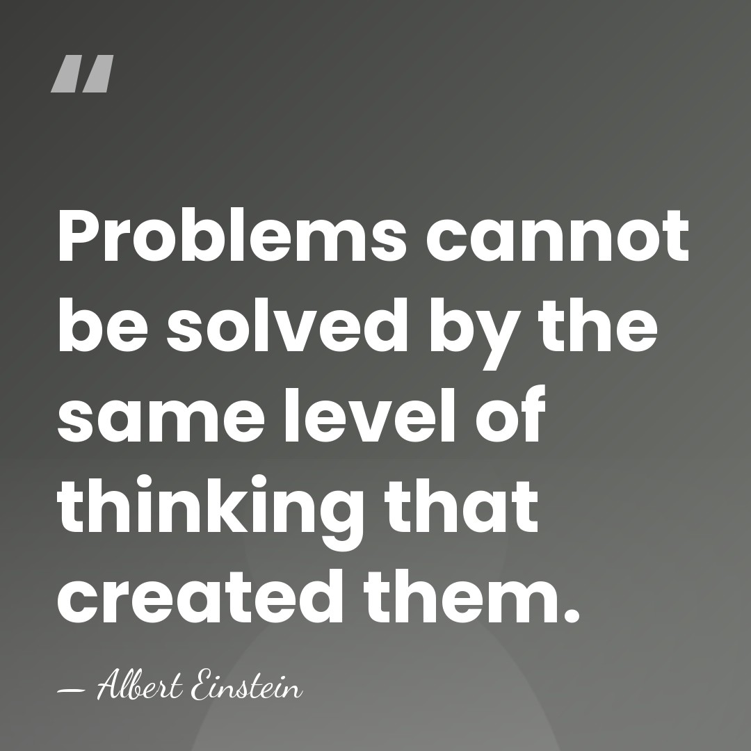 Problems cannot be solved by the same level of thinking that created&hellip; - Albert Einstein