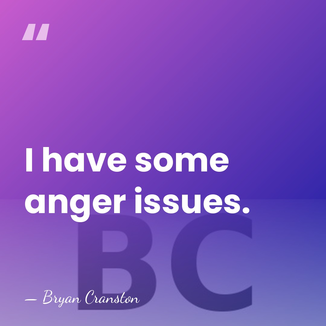 I have some anger issues. - Bryan Cranston